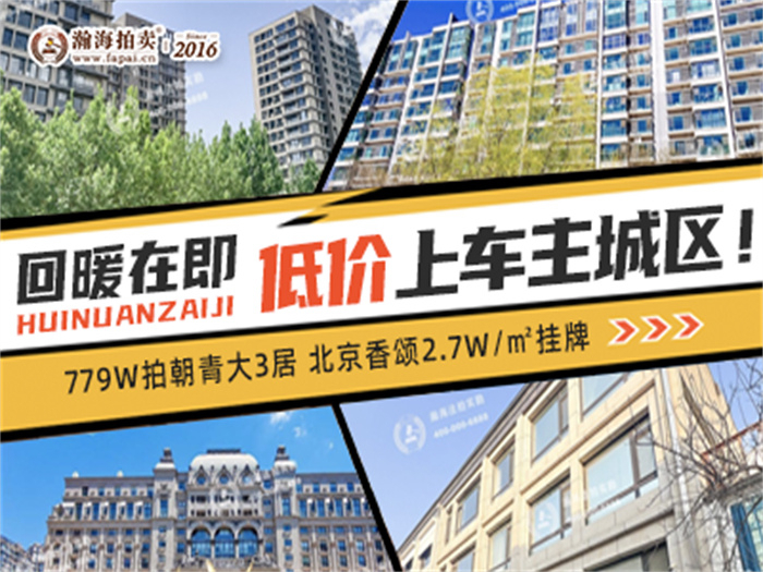 回暖在即，低价上车主城区！779W拍朝青大3居，北京香颂2.7W/㎡挂牌~