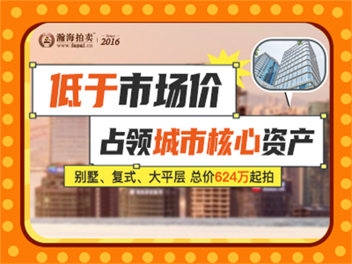 低于市场价占领城市核心资产，别墅、复式、大平层 总价624万起拍~