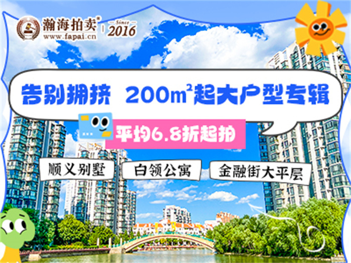 告别拥挤，200㎡起大户型专辑！顺义别墅、白领公寓、金融街大平层平均6.8折起拍